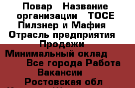 Повар › Название организации ­ ТОСЕ Пилзнер и Мафия › Отрасль предприятия ­ Продажи › Минимальный оклад ­ 20 000 - Все города Работа » Вакансии   . Ростовская обл.,Каменск-Шахтинский г.